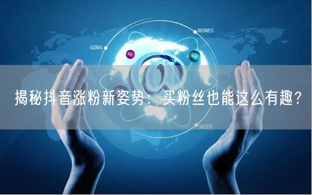揭秘抖音涨粉新姿势：买粉丝也能这么有趣？