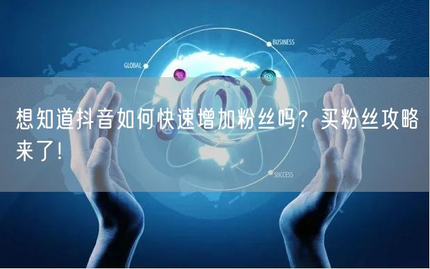 想知道抖音如何快速增加粉丝吗？买粉丝攻略来了！