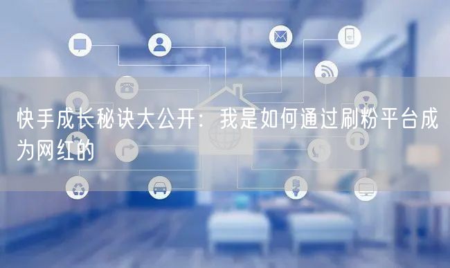 快手成长秘诀大公开：我是如何通过刷粉平台成为网红的