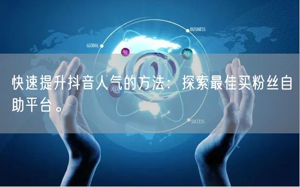快速提升抖音人气的方法：探索最佳买粉丝自助平台。