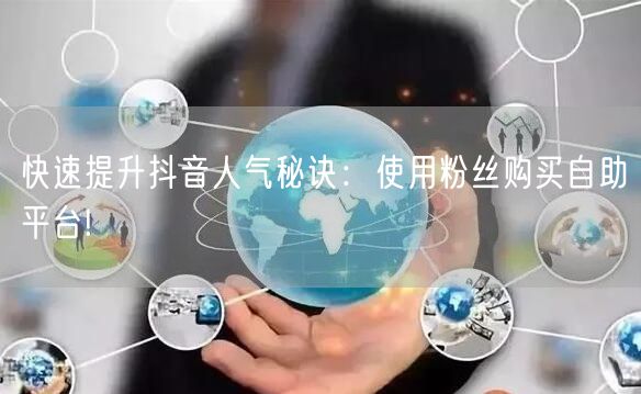 快速提升抖音人气秘诀：使用粉丝购买自助平台!