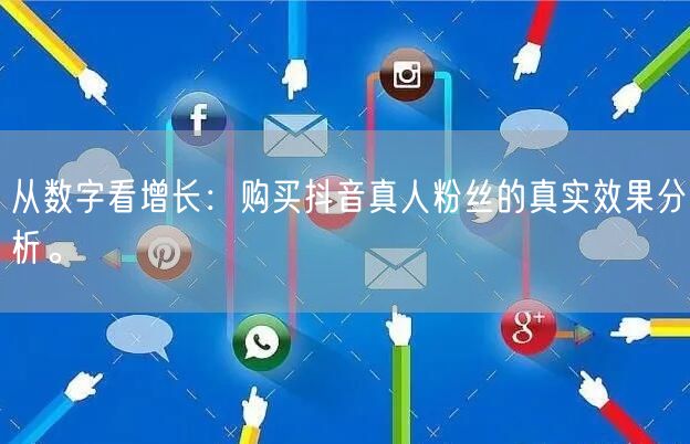 从数字看增长：购买抖音真人粉丝的真实效果分析。