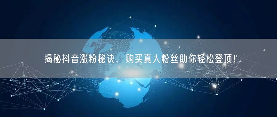 揭秘抖音涨粉秘诀，购买真人粉丝助你轻松登顶！