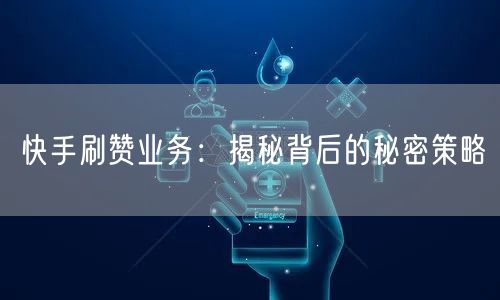 快手刷赞业务：揭秘背后的秘密策略