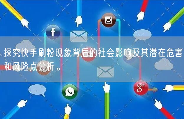 探究快手刷粉现象背后的社会影响及其潜在危害和风险点分析。