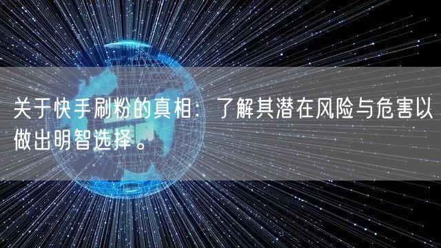 关于快手刷粉的真相：了解其潜在风险与危害以做出明智选择。