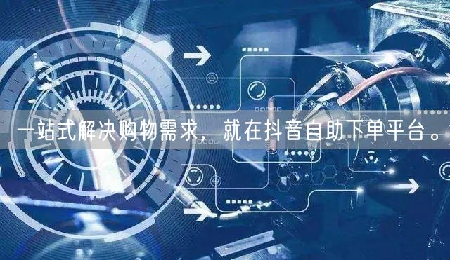 一站式解决购物需求，就在抖音自助下单平台。
