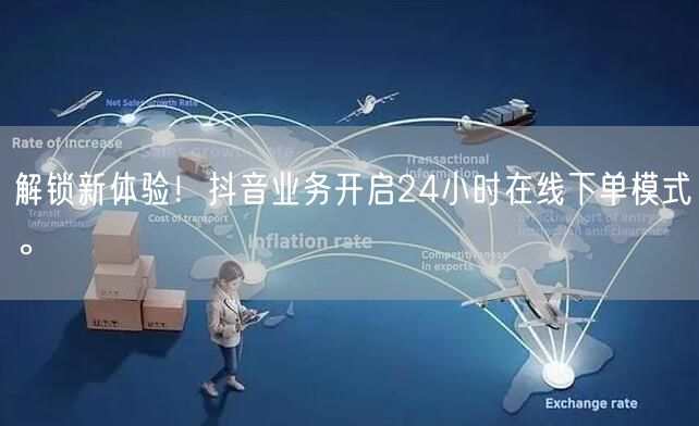 解锁新体验！抖音业务开启24小时在线下单模式。