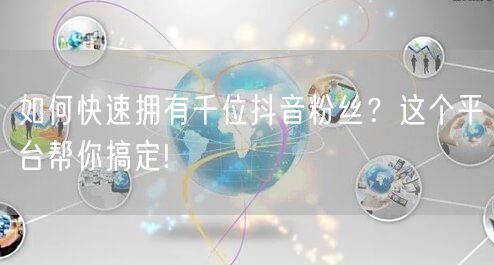 如何快速拥有千位抖音粉丝？这个平台帮你搞定!