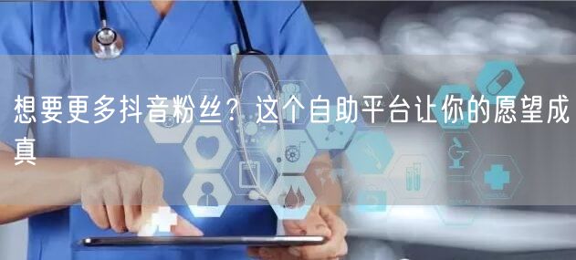 想要更多抖音粉丝？这个自助平台让你的愿望成真