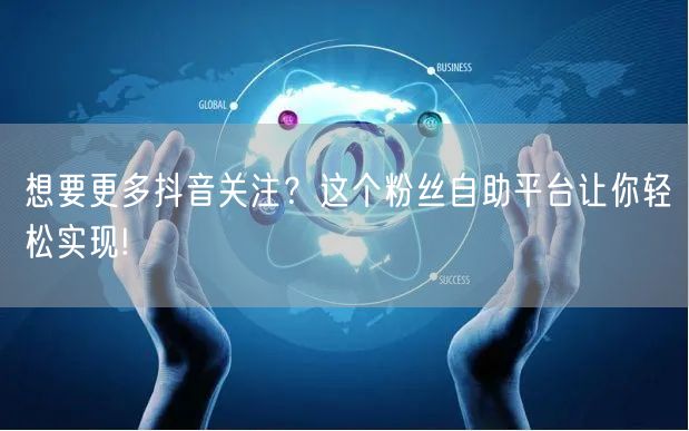 想要更多抖音关注？这个粉丝自助平台让你轻松实现!