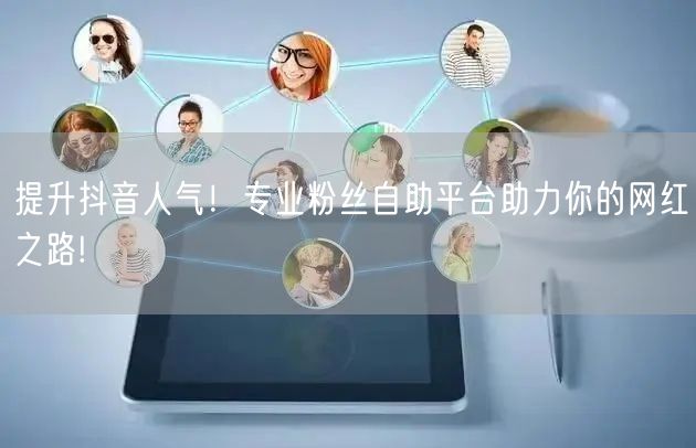 提升抖音人气！专业粉丝自助平台助力你的网红之路!