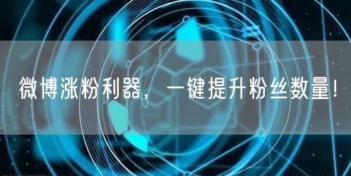 微博涨粉利器，一键提升粉丝数量！