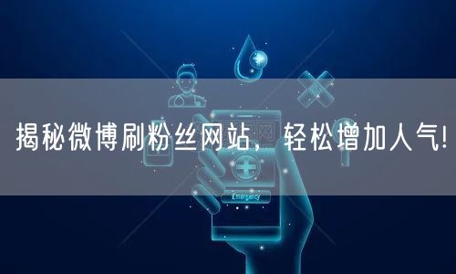 揭秘微博刷粉丝网站，轻松增加人气!