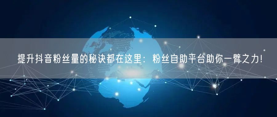提升抖音粉丝量的秘诀都在这里：粉丝自助平台助你一臂之力！