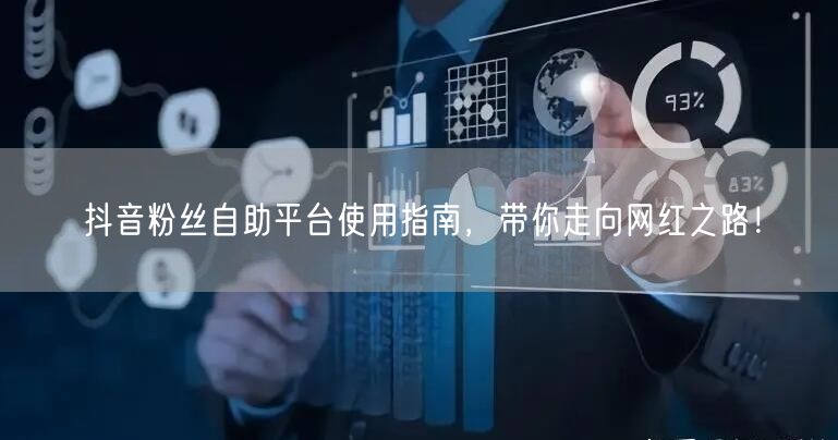 抖音粉丝自助平台使用指南，带你走向网红之路！