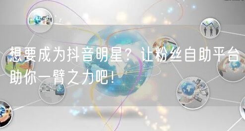 想要成为抖音明星？让粉丝自助平台助你一臂之力吧！