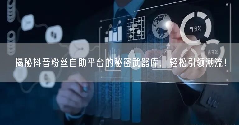 揭秘抖音粉丝自助平台的秘密武器库，轻松引领潮流！