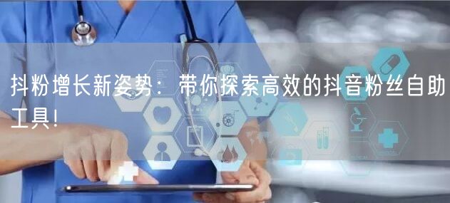 抖粉增长新姿势：带你探索高效的抖音粉丝自助工具！