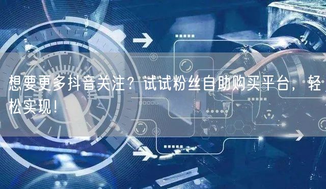 想要更多抖音关注？试试粉丝自助购买平台，轻松实现！