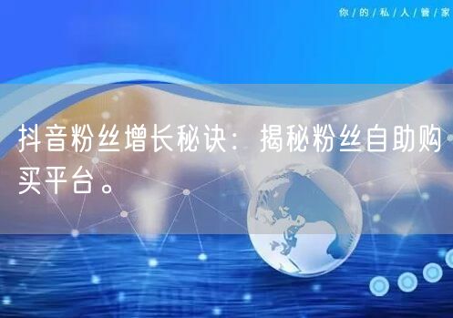 抖音粉丝增长秘诀：揭秘粉丝自助购买平台。