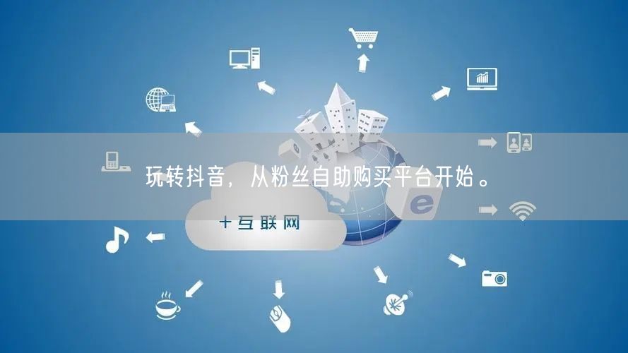 玩转抖音，从粉丝自助购买平台开始。
