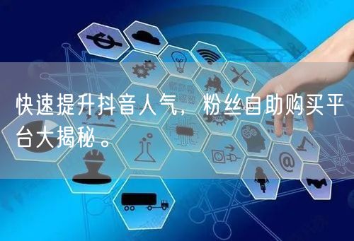 快速提升抖音人气，粉丝自助购买平台大揭秘。
