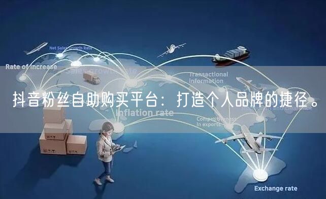 抖音粉丝自助购买平台：打造个人品牌的捷径。