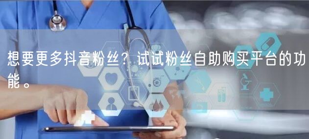 想要更多抖音粉丝？试试粉丝自助购买平台的功能。