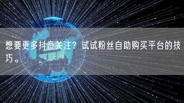 想要更多抖音关注？试试粉丝自助购买平台的技巧。