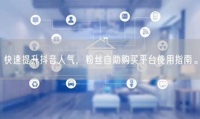 快速提升抖音人气，粉丝自助购买平台使用指南。