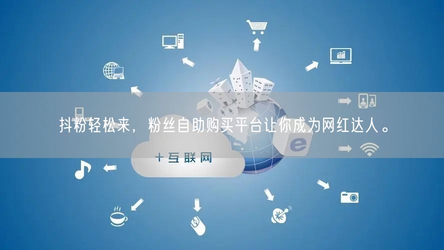 抖粉轻松来，粉丝自助购买平台让你成为网红达人。