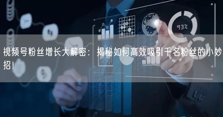 视频号粉丝增长大解密：揭秘如何高效吸引千名粉丝的小妙招！
