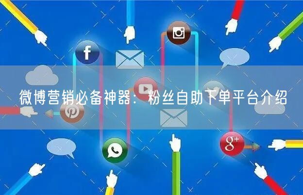 微博营销必备神器：粉丝自助下单平台介绍