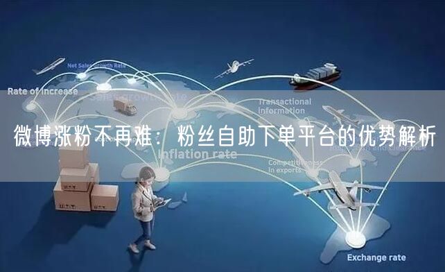 微博涨粉不再难：粉丝自助下单平台的优势解析