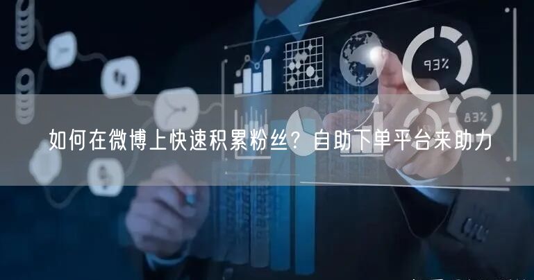 如何在微博上快速积累粉丝？自助下单平台来助力