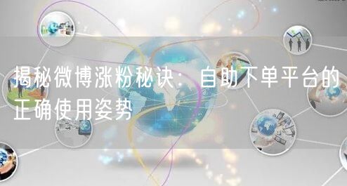 揭秘微博涨粉秘诀：自助下单平台的正确使用姿势