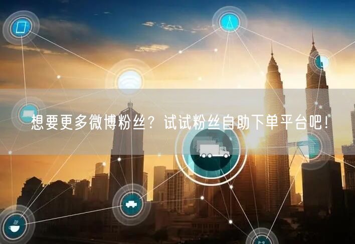 想要更多微博粉丝？试试粉丝自助下单平台吧！