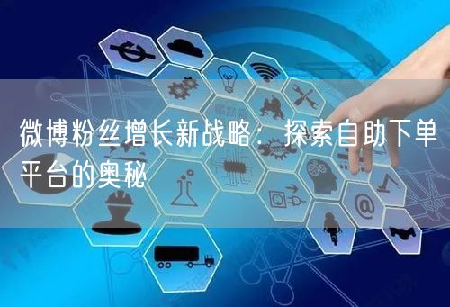 微博粉丝增长新战略：探索自助下单平台的奥秘