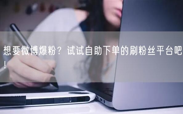 想要微博爆粉？试试自助下单的刷粉丝平台吧！