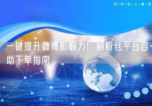 一键提升微博影响力！刷粉丝平台自助下单指南。