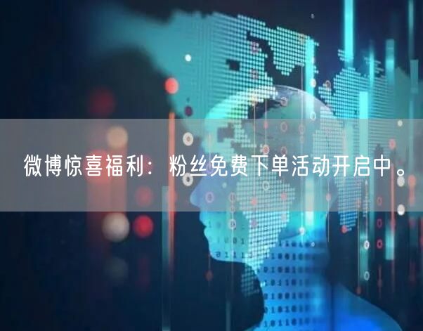 微博惊喜福利：粉丝免费下单活动开启中。