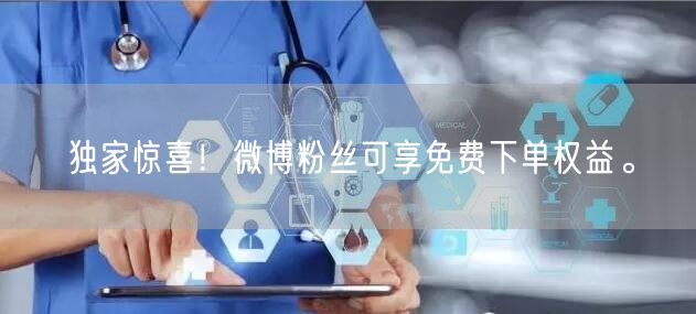 独家惊喜！微博粉丝可享免费下单权益。