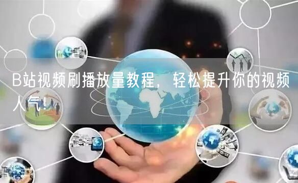 B站视频刷播放量教程，轻松提升你的视频人气！