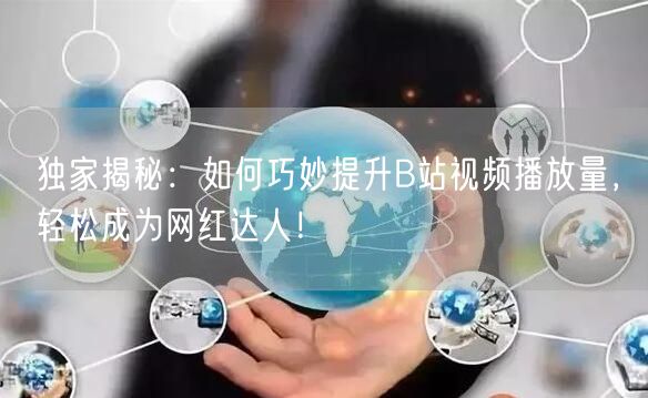 独家揭秘：如何巧妙提升B站视频播放量，轻松成为网红达人！