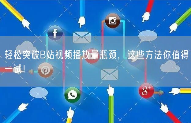 轻松突破B站视频播放量瓶颈，这些方法你值得一试！