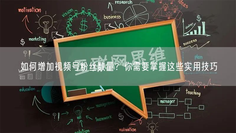 如何增加视频号粉丝数量？你需要掌握这些实用技巧