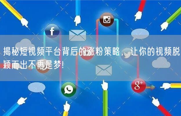 揭秘短视频平台背后的涨粉策略，让你的视频脱颖而出不再是梦!