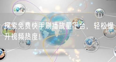 探索免费快手刷播放量平台，轻松提升视频热度！