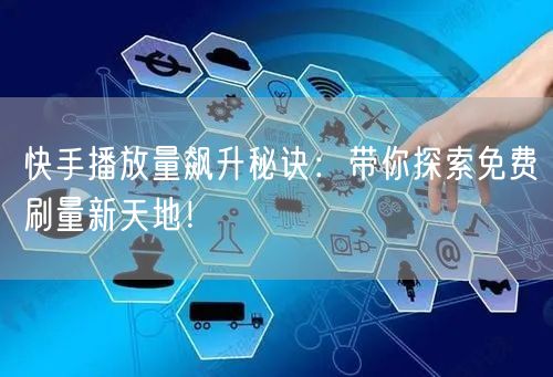 快手播放量飙升秘诀：带你探索免费刷量新天地！